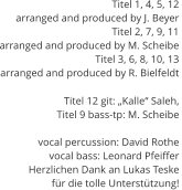 Titel 1, 4, 5, 12  arranged and produced by J. Beyer Titel 2, 7, 9, 11  arranged and produced by M. Scheibe Titel 3, 6, 8, 10, 13  arranged and produced by R. Bielfeldt Titel 12 git: „Kalle“ Saleh,  Titel 9 bass-tp: M. Scheibe  vocal percussion: David Rothe vocal bass: Leonard Pfeiffer Herzlichen Dank an Lukas Teske  für die tolle Unterstützung!